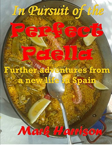 In Pursuit of the Perfect Paella: (Further adventures from a new life in Spain)