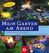 Mein Garten am Abend: Einfach nur genie�en! Beleuchtung, Nachtbl�her, Nachtdufter, W�rmespender, Sicht- und Windschutz