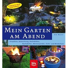 Mein Garten am Abend: Einfach nur genie�en! Beleuchtung, Nachtbl�her, Nachtdufter, W�rmespender, Sicht- und Windschutz