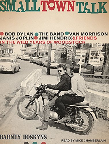 Small Town Talk: Bob Dylan, The Band, Van Morrison, Janis Joplin, Jimi Hendrix and Friends in the Wild Years of Woodstock Small Town Talk: Bob Dylan, The Band, Van Morrison, Janis Joplin, Jimi Hendrix and Friends in the Wild Years of Woodstock