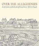 Over the Alleghenies: Early Canals and Railroads of Pennsylvania