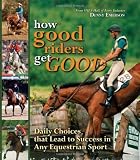 How Good Riders Get Good: Daily Choices That Lead to Success in Any Equestrian Sport