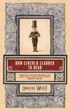 How Lincoln Learned to Read: Twelve Great Americans and the Educations That Made Them