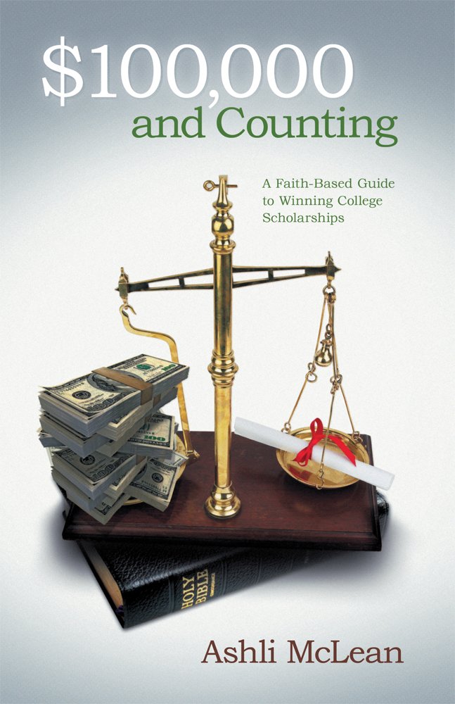 $100, 000 and Counting: A Faith-Based Guide to Winning College ...