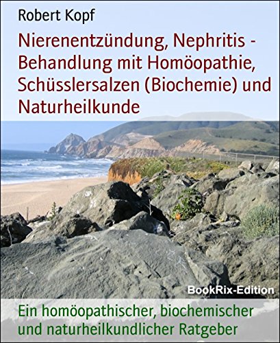 Nierenentzündung, Nephritis - Behandlung mit Homöopathie, Schüsslersalzen (Biochemie) und Naturheilkunde: Ein homöopathischer, biochemischer und naturheilkundlicher Ratgeber (German Edition)