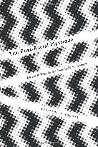 The Post-Racial Mystique: Media and Race in the Twenty-First Century (Critical Cultural Communication)