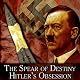The Spear of Destiny: Hitler's Obsession