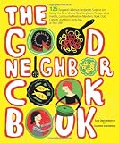 The Good Neighbor Cookbook: 125 Easy and Delicious Recipes to Surprise and Satisfy the New Moms, New Neighbors, Recuperating Friends, ... Cohorts and Block Party Pals in Your Life!