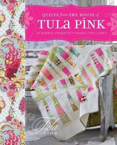 Quilts from the House of Tula Pink: 20 Fabric Projects to Make, Use and Love of Pink, Tula on 30 March 2012