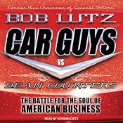 Car Guys vs. Bean Counters: The Battle for the Soul of American Business | [Bob Lutz]