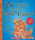 You Wouldn't Want to Be a Roman Gladiator!: Gory Things You'd Rather Not Know