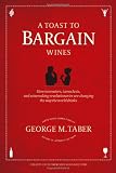 A Toast to Bargain Wines: How Innovators, Iconoclasts, and Winemaking Revolutionaries Are Changing the Way the World Drinks