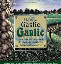 Garlic, Garlic, Garlic: More than 200 Exceptional Recipes for the World's Most Indispensable Ingredient