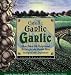 Garlic, Garlic, Garlic: More than 200 Exceptional Recipes for the World's Most Indispensable Ingredient