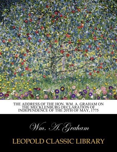 The address of the Hon. Wm. A. Graham on the Mecklenburg declaration of independence of the 20th of May, 1775
