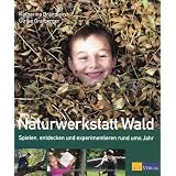 Naturwerkstatt Wald: Spielen, entdecken und experimentieren rund ums Jahrvon "Katharina Br�ndlein"