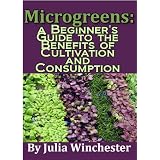 Microgreens: A Beginner's Guide to the Benefits of Cultivation and Consumption ~ Julia Winchester