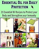Essential Oil for Daily Protection: 21 Essential Oil Recipes to Protect your body and Strengthen your Immunity: (Essential oil, essential oil recipes, coconut oil, herbs)