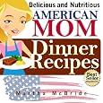 Delicious and Nutritious "American Mom" Dinner Recipes: Affordable, Easy and Tasty Meals You Will Love (Bestselling "American Mom"