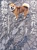 のこされた動物たち 福島第一原発20キロ圏内の記録