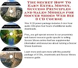 The Secret How To Earn Extra Money, Success Principles and Sales Models for Soccer Shoes Web Biz 3 CD Course