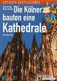 Die K&ouml;lner bauten eine Kathedrale: Kinder entdecken den K&ouml;lner Dom - Anke von Heyl, Markus Eckstein