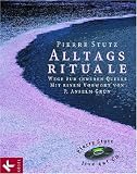 Alltagsrituale - Wege zur inneren Quelle: Mit einem Vorwort von P - Anselm Gr&uuml;n - Pierre Stutz