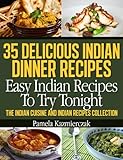 35 Delicious Indian Dinner Recipes - Easy Indian Recipes To Try Tonight (The Indian Cuisine and Indian Recipes Collection)