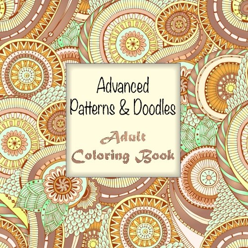 Advanced Patterns and Doodles Adult Coloring Book (Sacred Mandala Designs and Patterns Coloring Books for Adults) (Volume 20)