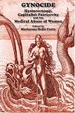 Gynocide: Hysterectomy, Capitalist Patriarchy, and the Medical Abuse of Women by Autonomedia