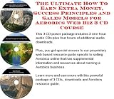 The Ultimate How To Earn Extra Money, Success Principles and Sales Models for Aerobics Web Biz 3 CD Course