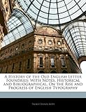 A History of the Old English Letter Foundries: With Notes, Historical and Bibliographical, on the Rise and Progress of English Typography