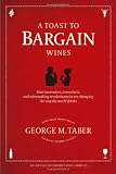A Toast to Bargain Wines: How Innovators, Iconoclasts, and Winemaking Revolutionaries Are Changing the Way the World Drinks