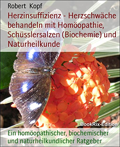 Herzinsuffizienz - Herzschwäche behandeln mit Homöopathie, Schüsslersalzen (Biochemie) und Naturheilkunde: Ein homöopathischer, biochemischer und naturheilkundlicher Ratgeber (German Edition)