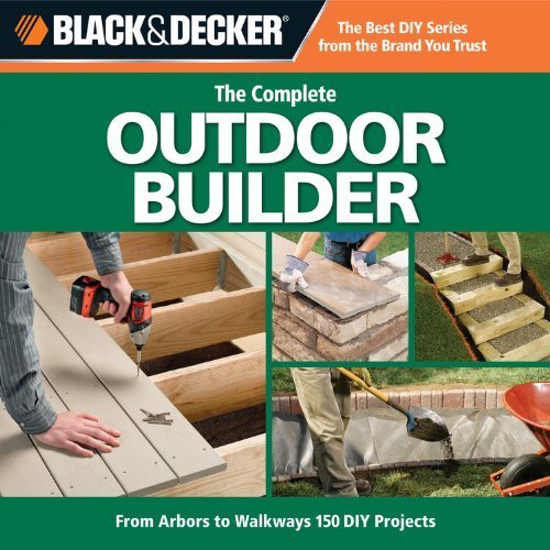 Black & Decker The Complete Outdoor Builder: From Arbors to Walkways: 150 DIY Projects by Editors of CPi (2009-11-01)
