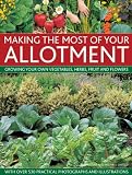 Making the most of your allotment : growing your own vegetables, herbs, fruit and flowers ; with over 530 practical photographs and illustrations