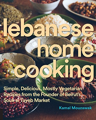 Lebanese Home Cooking: Simple, Delicious, Mostly Vegetarian Recipes from the Founder of Beirut's Souk El Tayeb Market Lebanese Home Cooking: Simple, Delicious, Mostly Vegetarian Recipes from the Founder of Beirut's Souk El Tayeb Market