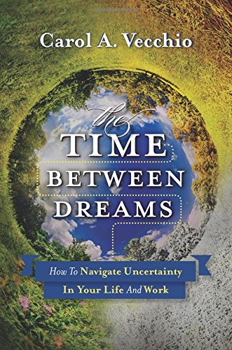 the time between dreams how to navigate uncertainty in your life and work