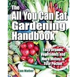 The All You Can Eat Gardening Handbook: Easy Organic Vegetables and More Money in Your Pocketby Cam Mather