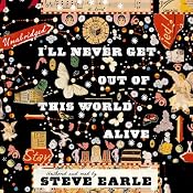 I’ll Never Get Out of This World Alive | [Steve Earle]