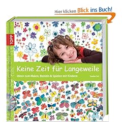 Keine Zeit f�r Langeweile: Ideen zum Malen, Basteln & Spielen mit Kindern