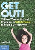 Get Out!: 150 Easy Ways for Kids & Grown-Ups to Get Into Nature and Build a Greener Future
