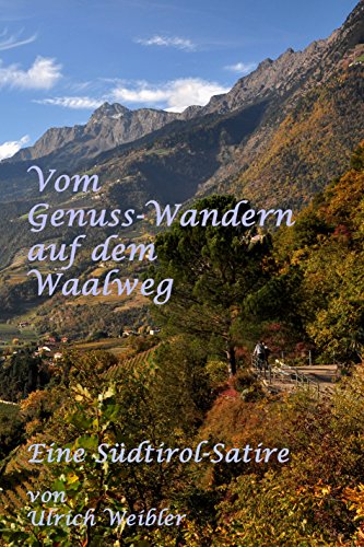 Vom Genusswandern auf dem Waalweg: Eine Südtirol-Satire von Ulrich Weibler (German Edition)