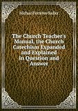 The Church Teachers Manual, the Church Catechism Expanded and Explained in Question and Answer