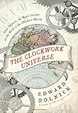 The Clockwork Universe: Isaac Newton, the Royal Society, and the Birth of the Modern World