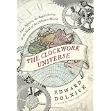 The Clockwork Universe: Isaac Newton, the Royal Society, and the Birth of the Modern World