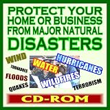 Protect Your Home or Business from Major Natural Disasters: Professional Advice and How-To Guides - Floods, Terrorism, Wind, Fires, Earthquakes, Hurricanes, Tornadoes (CD-ROM)