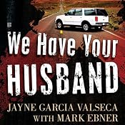 We Have Your Husband: One Woman's Terrifying Story of a Kidnapping in Mexico | [Jayne Garcia Valseca]