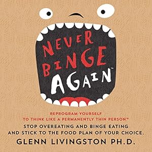 Never Binge Again: Reprogram Yourself to Think Like a Permanently Thin Person