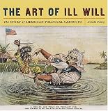 The Art of Ill Will: The Story of American Political Cartoons